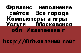 Фриланс - наполнение сайтов - Все города Компьютеры и игры » Услуги   . Московская обл.,Ивантеевка г.